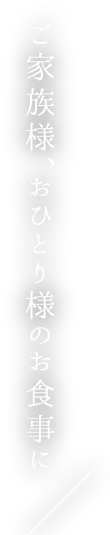 ご家族様、おひとり様のお食事に