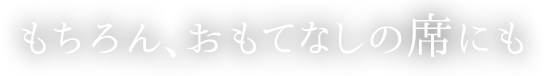 もちろん、おもてなしの席にも