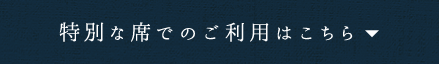 特別な席でのご利用はこちら