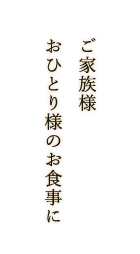 ご家族・お一人様のお食事に