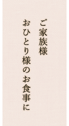 ご家族・お一人様のお食事に